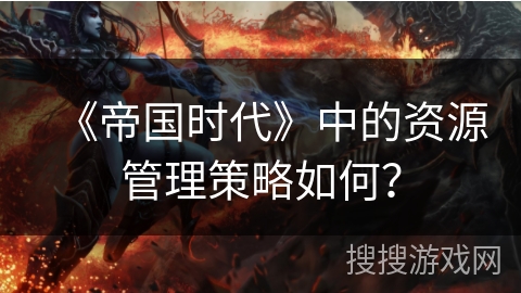 《帝国时代》中的资源管理策略如何？