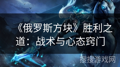 《俄罗斯方块》胜利之道：战术与心态窍门