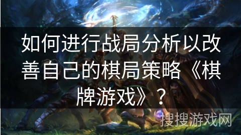 如何进行战局分析以改善自己的棋局策略《棋牌游戏》？