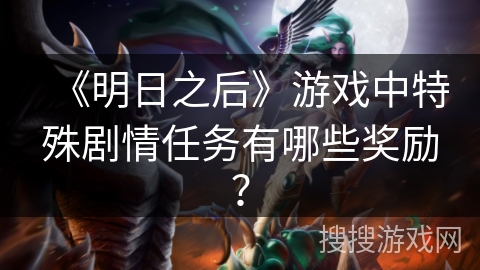《明日之后》游戏中特殊剧情任务有哪些奖励？
