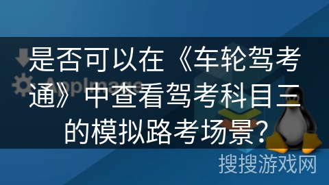 是否可以在《车轮驾考通》中查看驾考科目三的模拟路考场景? 是否可以在《车轮驾考通》中查看驾考科目三的模拟路考场景?