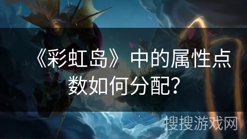 《彩虹岛》中的属性点数如何分配？