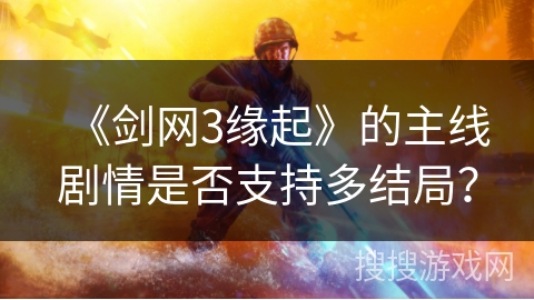 《剑网3缘起》的主线剧情是否支持多结局？