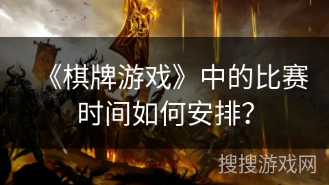 《棋牌游戏》中的比赛时间如何安排？
