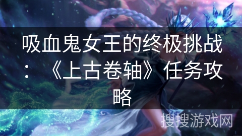 吸血鬼女王的终极挑战：《上古卷轴》任务攻略