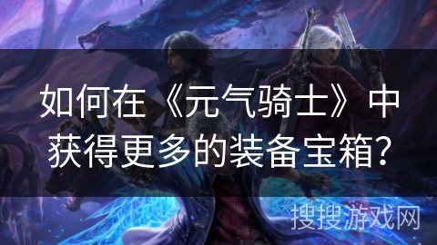 如何在《元气骑士》中获得更多的装备宝箱？