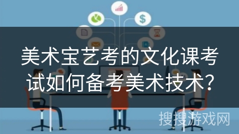 美术宝艺考的文化课考试如何备考美术技术？