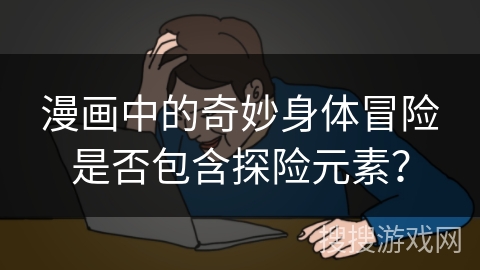 漫画中的奇妙身体冒险是否包含探险元素？