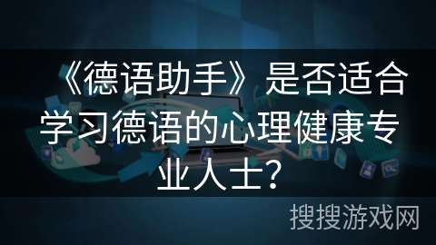 《德语助手》是否适合学习德语的心理健康专业人士？