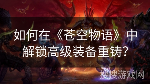 如何在《苍空物语》中解锁高级装备重铸？