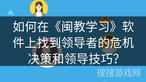 如何在《闽教学习》软件上找到领导者的危机决策和领导技巧？