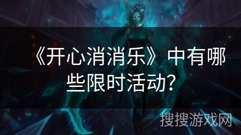 《开心消消乐》中有哪些限时活动？