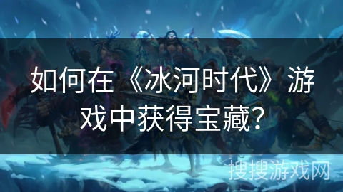 如何在《冰河时代》游戏中获得宝藏？