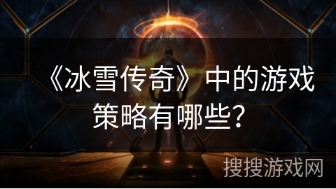 《冰雪传奇》中的游戏策略有哪些？