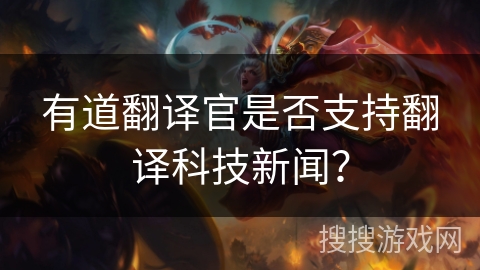 有道翻译官是否支持翻译科技新闻？