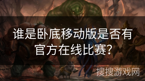 谁是卧底移动版是否有官方在线比赛? 谁是卧底移动版是否有官方在线比赛?