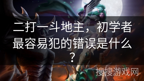 二打一斗地主，初学者最容易犯的错误是什么？