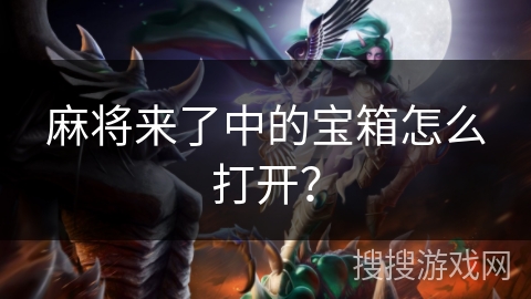 麻将来了中的宝箱怎么打开? 麻将来了中的宝箱怎么打开?
