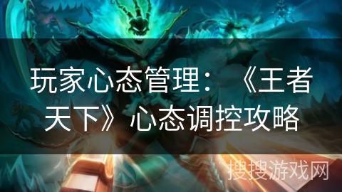 玩家心态管理：《王者天下》心态调控攻略