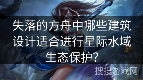 失落的方舟中哪些建筑设计适合进行星际水域生态保护？