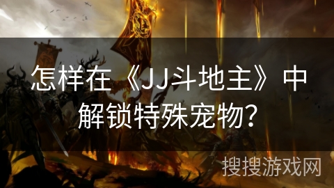 怎样在《JJ斗地主》中解锁特殊宠物？