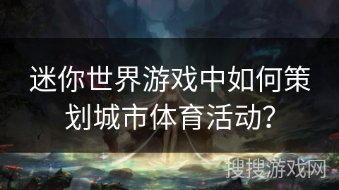 迷你世界游戏中如何策划城市体育活动？