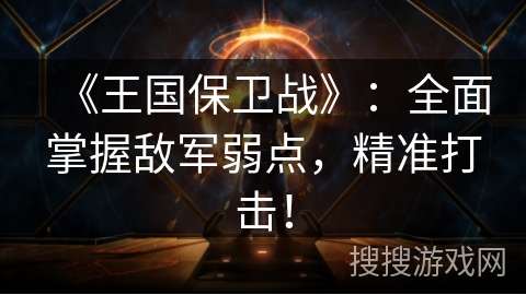 《王国保卫战》：全面掌握敌军弱点，精准打击！