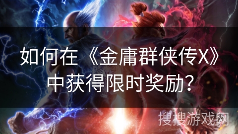 如何在《金庸群侠传X》中获得限时奖励？