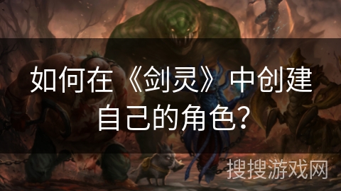 如何在《剑灵》中创建自己的角色？