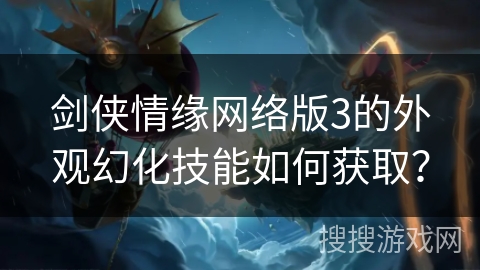 剑侠情缘网络版3的外观幻化技能如何获取？