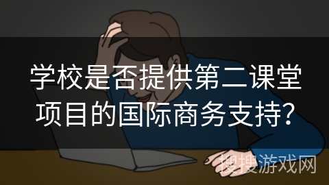 学校是否提供第二课堂项目的国际商务支持？