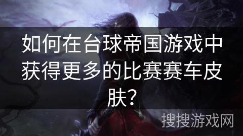如何在台球帝国游戏中获得更多的比赛赛车皮肤？