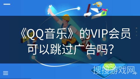《QQ音乐》的VIP会员可以跳过广告吗？