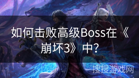 如何击败高级Boss在《崩坏3》中？