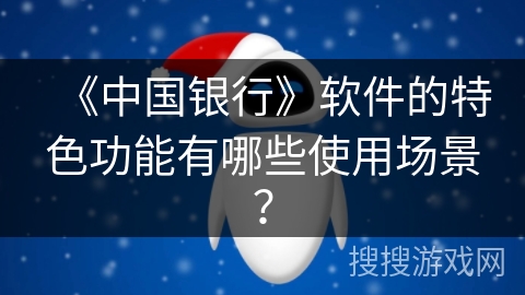 《中国银行》软件的特色功能有哪些使用场景？