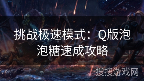 挑战极速模式：Q版泡泡糖速成攻略