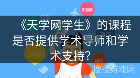 《天学网学生》的课程是否提供学术导师和学术支持？