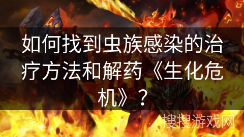 如何找到虫族感染的治疗方法和解药《生化危机》？