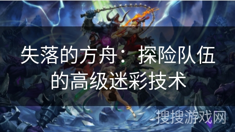 失落的方舟：探险队伍的高级迷彩技术