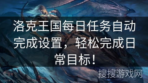 洛克王国每日任务自动完成设置,轻松完成日常目标! 洛克王国每日任务自动完成设置,轻松完成日常目标!