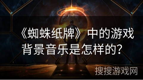 《蜘蛛纸牌》中的游戏背景音乐是怎样的？