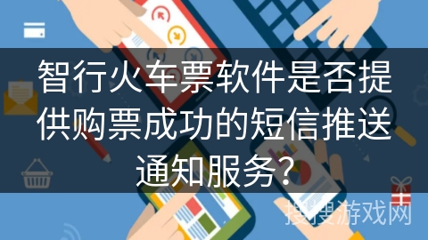 智行火车票软件是否提供购票成功的短信推送通知服务？