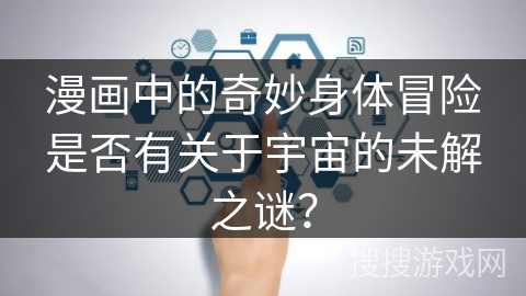 漫画中的奇妙身体冒险是否有关于宇宙的未解之谜? 漫画中的奇妙身体冒险是否有关于宇宙的未解之谜?