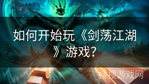 如何开始玩《剑荡江湖》游戏？