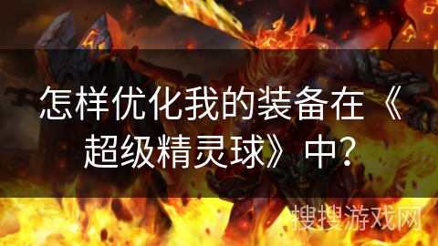 怎样优化我的装备在《超级精灵球》中？