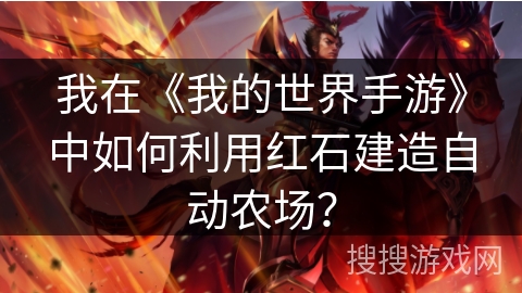 我在《我的世界手游》中如何利用红石建造自动农场？