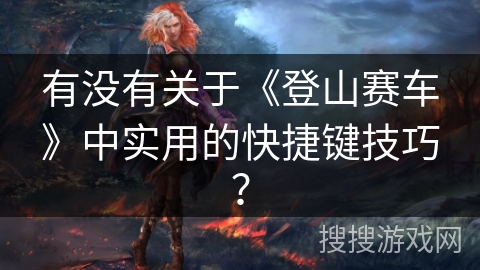 有没有关于《登山赛车》中实用的快捷键技巧？
