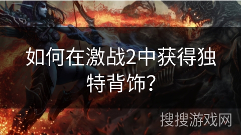 如何在激战2中获得独特背饰？