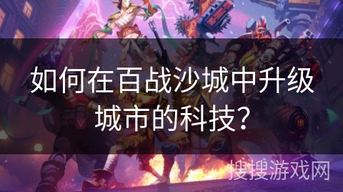 如何在百战沙城中升级城市的科技？