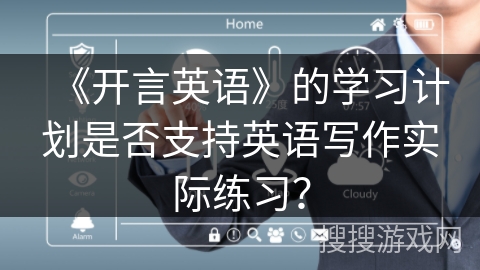 《开言英语》的学习计划是否支持英语写作实际练习? 《开言英语》的学习计划是否支持英语写作实际练习?